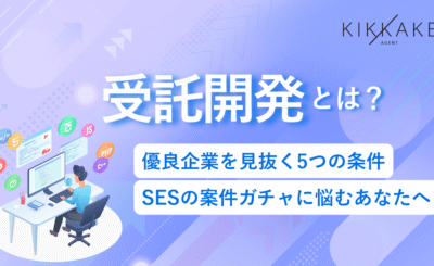 受託開発とは？優良企業を見抜く5つの条件｜SESの案件ガチャに悩むあなたへ